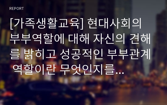 [가족생활교육] 현대사회의 부부역할에 대해 자신의 견해를 밝히고 성공적인 부부관계 역할이란 무엇인지를 피력해 보시오