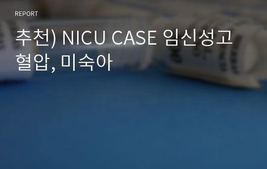 추천) NICU CASE 임신성고혈압, 미숙아