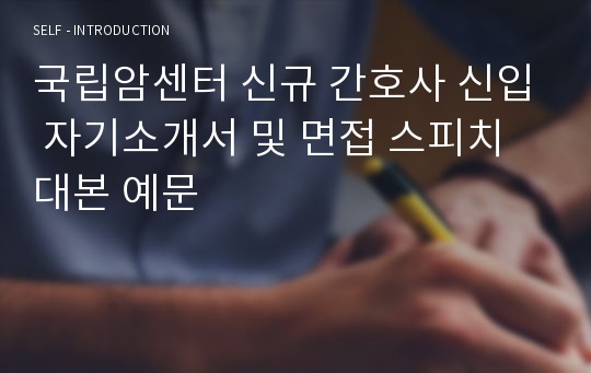 국립암센터 신규 간호사 신입 자기소개서 및 면접 스피치 대본 예문