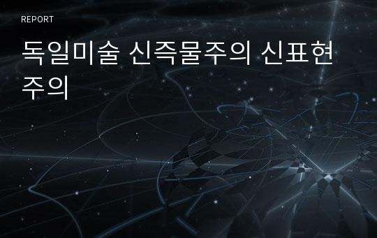 독일미술 신즉물주의 신표현주의