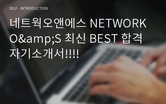 네트웍오앤에스 NETWORK O&amp;S 최신 BEST 합격 자기소개서!!!!