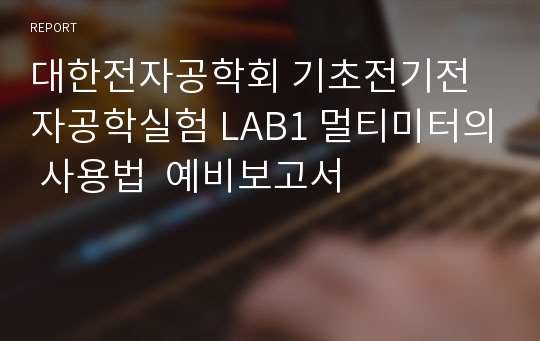 대한전자공학회 기초전기전자공학실험 LAB1 멀티미터의 사용법  예비보고서