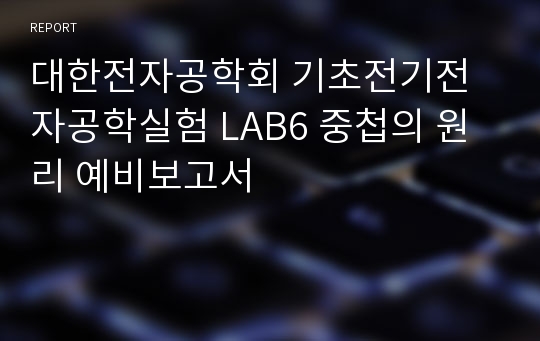 대한전자공학회 기초전기전자공학실험 LAB6 중첩의 원리 예비보고서