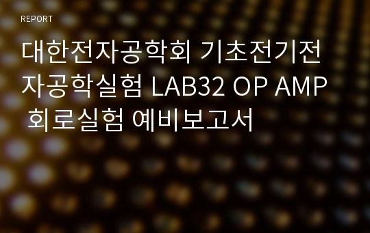 대한전자공학회 기초전기전자공학실험 LAB32 OP AMP 회로실험 예비보고서