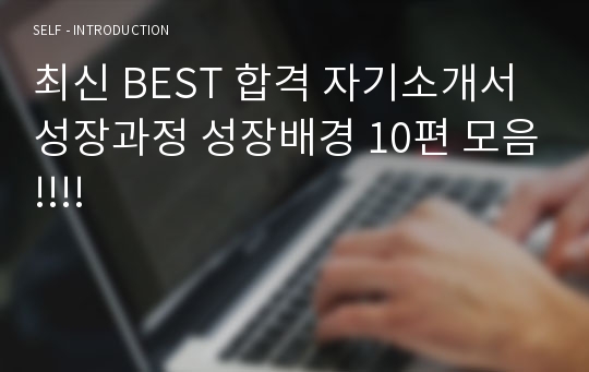 최신 BEST 합격 자기소개서 성장과정 성장배경 10편 모음!!!!