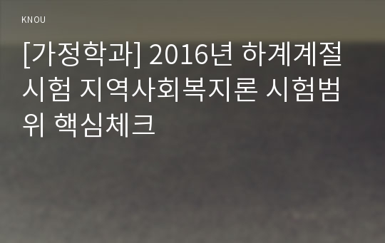 [가정학과] 2016년 하계계절시험 지역사회복지론 시험범위 핵심체크