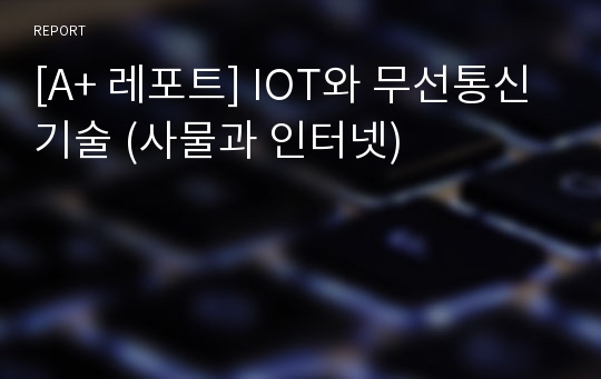 [A+ 레포트] IOT와 무선통신기술 (사물과 인터넷)