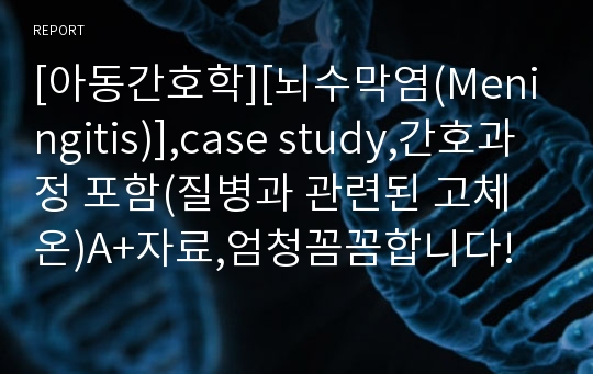 [아동간호학][뇌수막염(Meningitis)],case study,간호과정 포함(질병과 관련된 고체온)A+자료,엄청꼼꼼합니다!