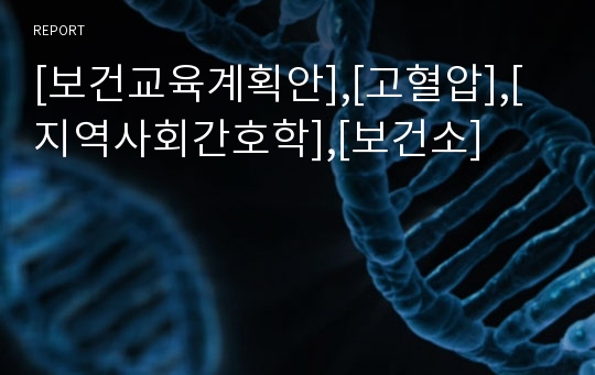 [보건교육계획안],[고혈압],[지역사회간호학],[보건소]