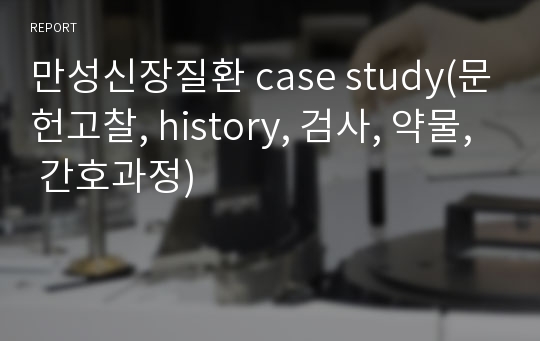 만성신장질환 case study(문헌고찰, history, 검사, 약물, 간호과정)