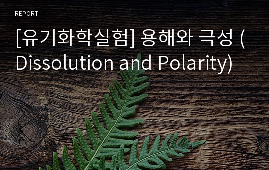 [유기화학실험] 용해와 극성 (Dissolution and Polarity)