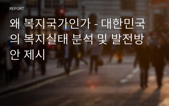 왜 복지국가인가 - 대한민국의 복지실태 분석 및 발전방안 제시