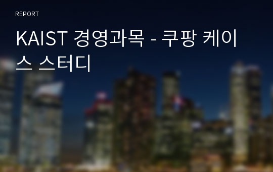 KAIST 경영과목 - 쿠팡 케이스 스터디