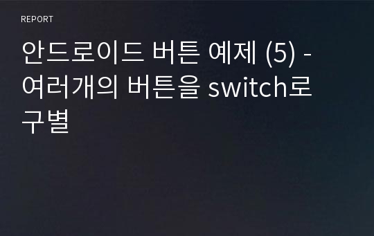 안드로이드 버튼 예제 (5) - 여러개의 버튼을 switch로 구별