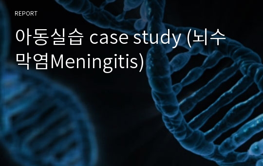 아동실습 case study (뇌수막염Meningitis)