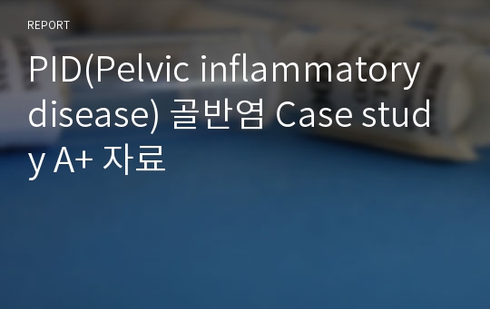 PID(Pelvic inflammatory disease) 골반염 Case study A+ 자료