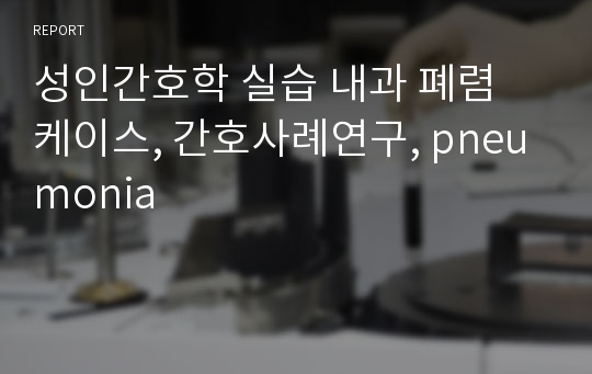 성인간호학 실습 내과 폐렴 케이스, 간호사례연구, pneumonia