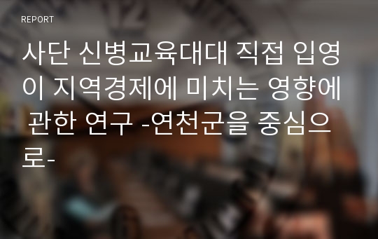 사단 신병교육대대 직접 입영이 지역경제에 미치는 영향에 관한 연구 -연천군을 중심으로-