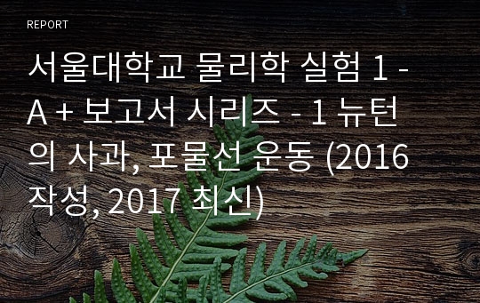 서울대학교 물리학 실험 1 - A + 보고서 시리즈 - 1 뉴턴의 사과, 포물선 운동 (2016 작성, 2017 최신)