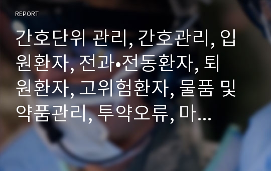 간호단위 관리, 간호관리, 입원환자, 전과•전동환자, 퇴원환자, 고위험환자, 물품 및 약품관리, 투약오류, 마약, 사건보고, 간호정보시스템 *