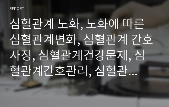 심혈관계 노화, 노화에 따른 심혈관계변화, 심혈관계 간호사정, 심혈관계건강문제, 심혈관계간호관리, 심혈관계간호과정