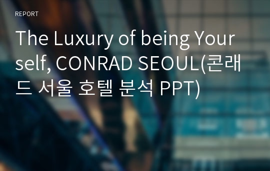 The Luxury of being Yourself, CONRAD SEOUL(콘래드 서울 호텔 분석 PPT)