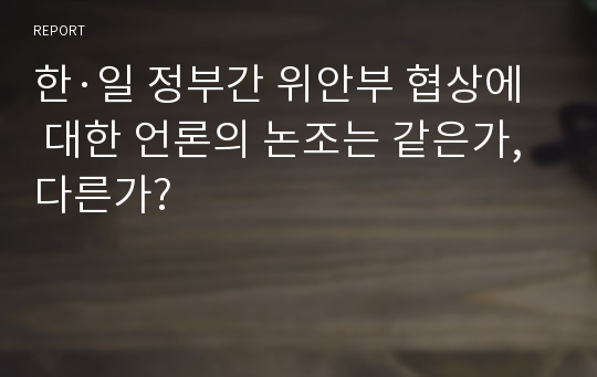 한·일 정부간 위안부 협상에 대한 언론의 논조는 같은가, 다른가?