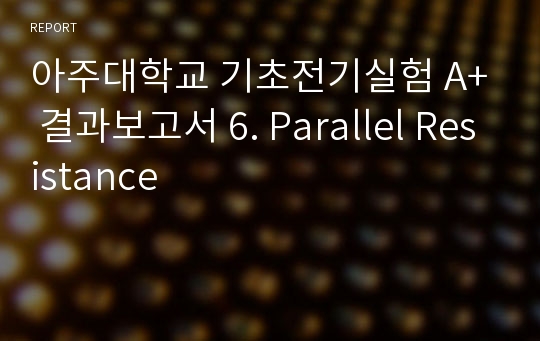 아주대학교 기초전기실험 A+ 결과보고서 6. Parallel Resistance