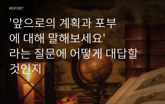 &#039;앞으로의 계획과 포부에 대해 말해보세요&#039; 라는 질문에 어떻게 대답할 것인지