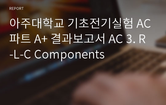 아주대학교 기초전기실험 AC파트 A+ 결과보고서 AC 3. R-L-C Components