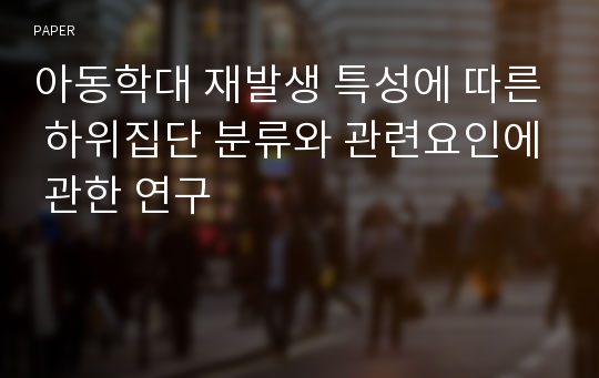 아동학대 재발생 특성에 따른 하위집단 분류와 관련요인에 관한 연구