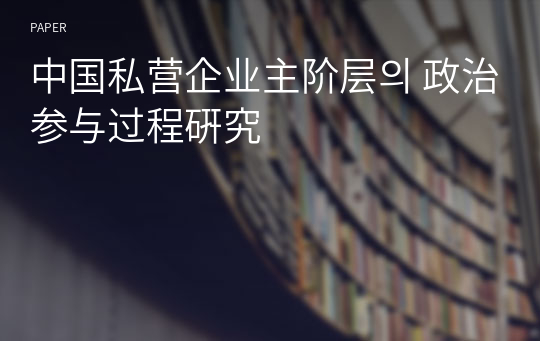 中国私营企业主阶层의 政治参与过程硏究