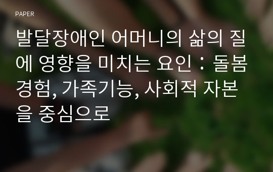 발달장애인 어머니의 삶의 질에 영향을 미치는 요인：돌봄경험, 가족기능, 사회적 자본을 중심으로