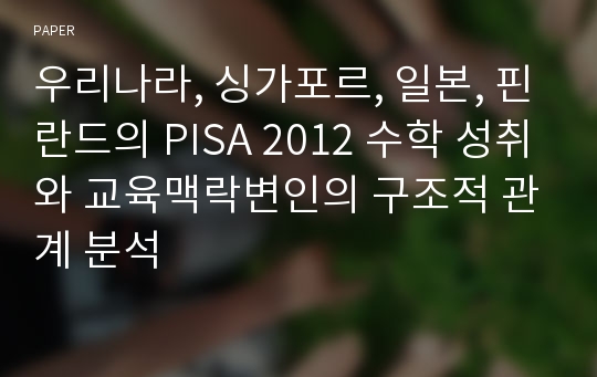 우리나라, 싱가포르, 일본, 핀란드의 PISA 2012 수학 성취와 교육맥락변인의 구조적 관계 분석