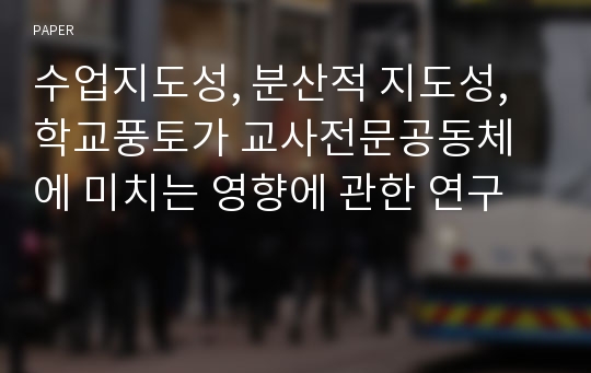 수업지도성, 분산적 지도성, 학교풍토가 교사전문공동체에 미치는 영향에 관한 연구