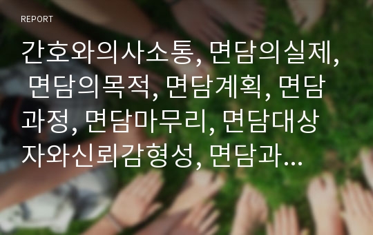 간호와의사소통, 면담의실제, 면담의목적, 면담계획, 면담과정, 면담마무리, 면담대상자와신뢰감형성, 면담과간호