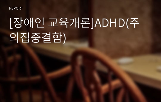 [장애인 교육개론]ADHD(주의집중결함)