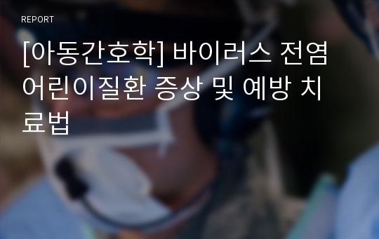 [아동간호학] 바이러스 전염 어린이질환 증상 및 예방 치료법