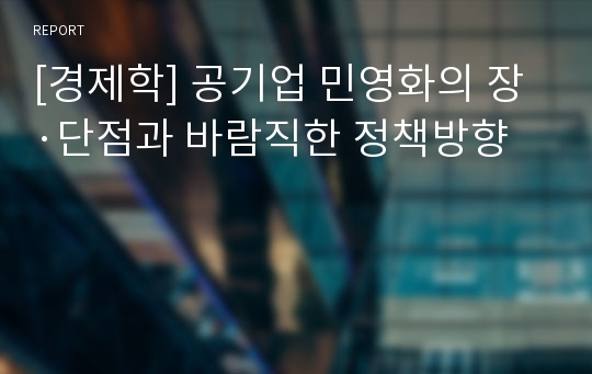 [경제학] 공기업 민영화의 장·단점과 바람직한 정책방향