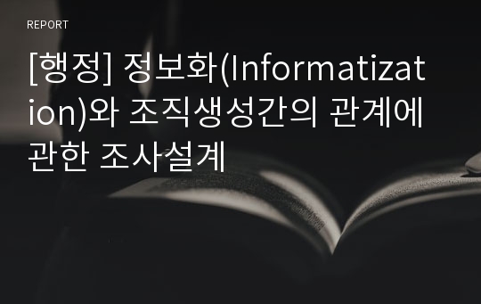 [행정] 정보화(Informatization)와 조직생성간의 관계에 관한 조사설계