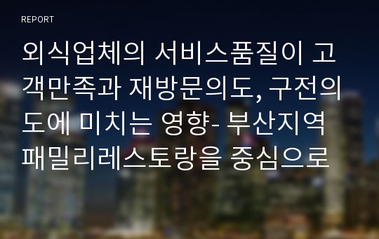 외식업체의 서비스품질이 고객만족과 재방문의도, 구전의도에 미치는 영향- 부산지역 패밀리레스토랑을 중심으로