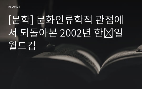 [문학] 문화인류학적 관점에서 되돌아본 2002년 한․일 월드컵