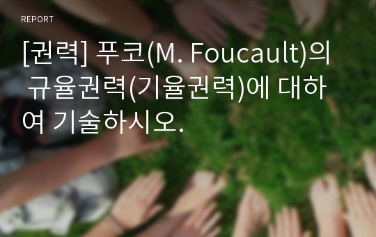 [권력] 푸코(M. Foucault)의 규율권력(기율권력)에 대하여 기술하시오.