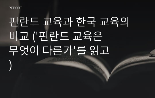 핀란드 교육과 한국 교육의 비교 (&#039;핀란드 교육은 무엇이 다른가&#039;를 읽고)