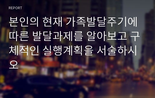 본인의 현재 가족발달주기에 따른 발달과제를 알아보고 구체적인 실행계획을 서술하시오