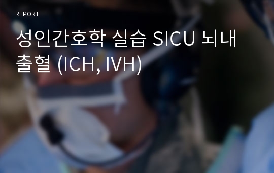 성인간호학 실습 SICU 뇌내출혈 (ICH, IVH)