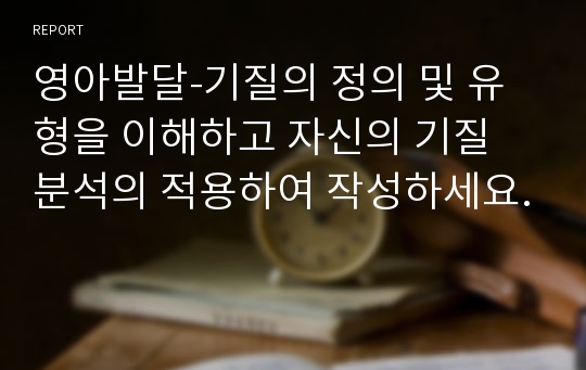 영아발달-기질의 정의 및 유형을 이해하고 자신의 기질 분석의 적용하여 작성하세요.