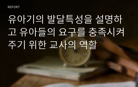 유아기의 발달특성을 설명하고 유아들의 요구를 충족시켜주기 위한 교사의 역할