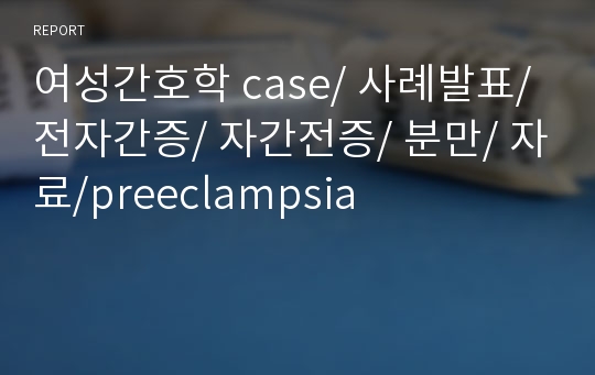 여성간호학 case/ 사례발표/ 전자간증/ 자간전증/ 분만/ 자료/preeclampsia