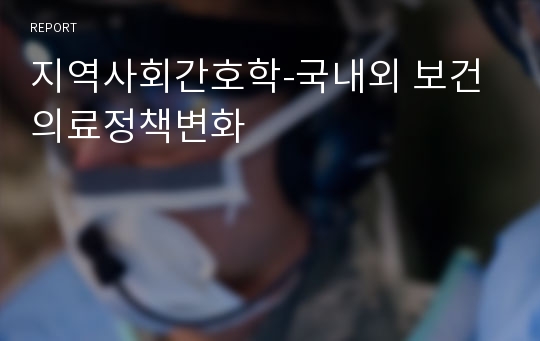 지역사회간호학-국내외 보건의료정책변화